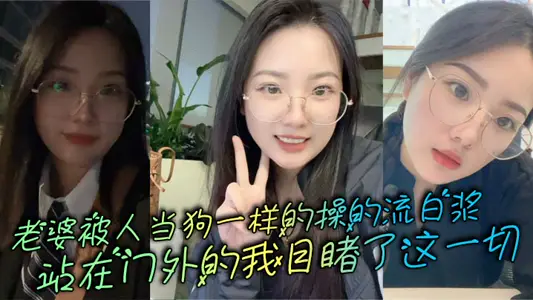 老婆被人当狗一样的操的流白浆，站在门外的我目睹了这一切